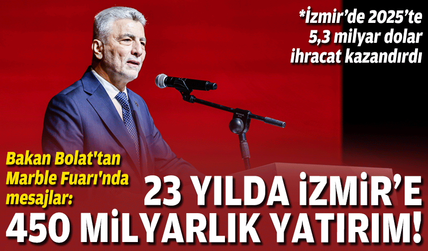 Bakan Bolat'tan Marble Fuarı'nda mesajlar: İzmir’e 450 milyar TL'lik yatırım!