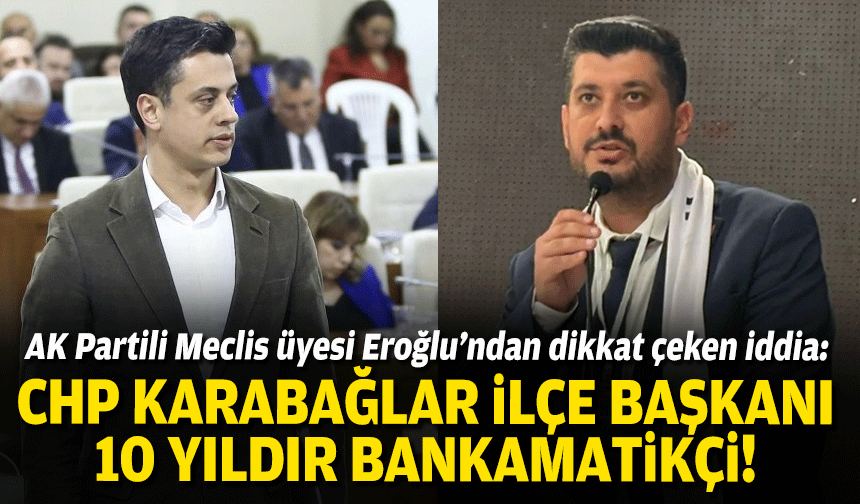 AK Partili Meclis üyesi Eroğlu: CHP Karabağlar ilçe başkanı 10 yıldır bankamatikçi!
