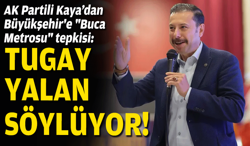AK Partili Kaya’dan Büyükşehir'e "Buca Metrosu" tepkisi: Cemil Tugay yalan söylüyor!