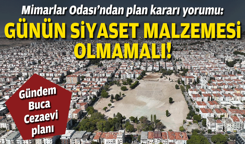 Mimarlar Odası'ndan Buca Cezaevi planı çağrısı: Günün siyaset malzemesi olmamalı!