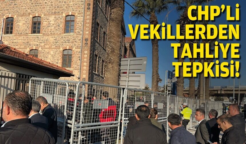 CHP'li vekillerden 'tahliye' tepkisi!