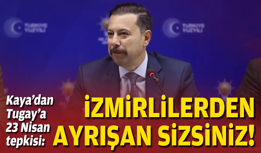 Kaya’dan Tugay’a 23 Nisan tepkisi:  İzmirlilerden ayrışan sizsiniz