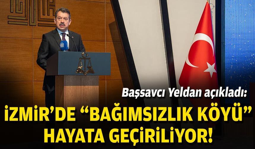Başsavcı Yeldan açıkladı: İzmir'de "Bağımsızlık Köyü” hayata geçiriliyor!