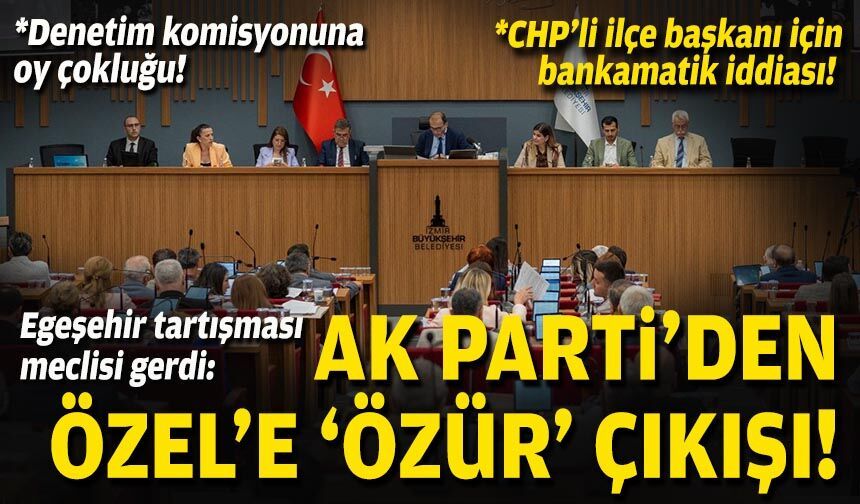 Egeşehir tartışması meclisi gerdi: AK Parti’den Özel’e “özür” çıkışı!