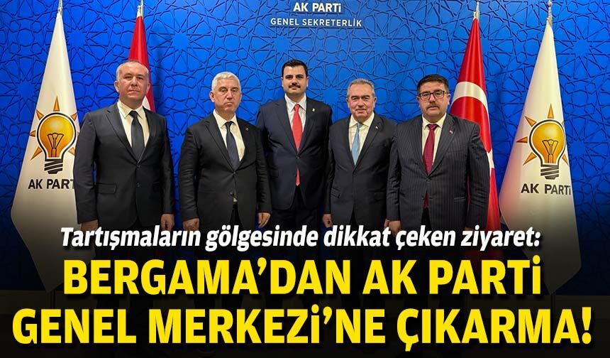 Tartışmaların gölgesinde dikkat çeken ziyaret: Bergama'dan AK Parti Genel Merkezi'ne çıkarma!