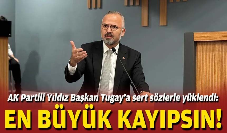 AK Partili Yıldız Başkan Tugay'a sert sözlerle yüklendi: En büyük kayıpsın!