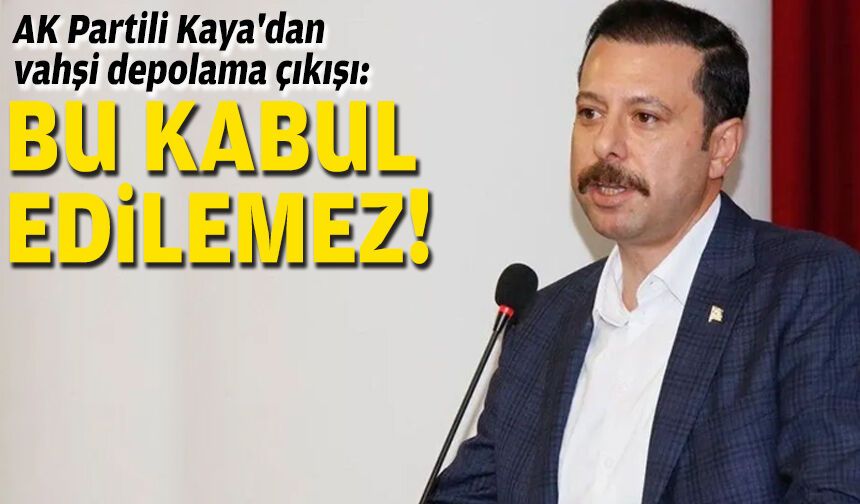 AK Partili Kaya'dan vahşi depolama çıkışı: Bu kabul edilemez!