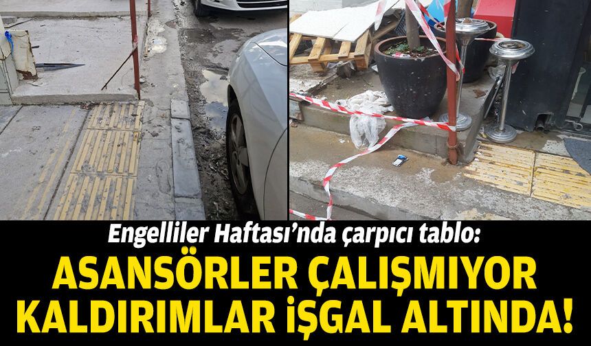 Engelliler Haftası’nda çarpıcı tablo: Asansörler çalışmıyor, kaldırımlar işgal altında!