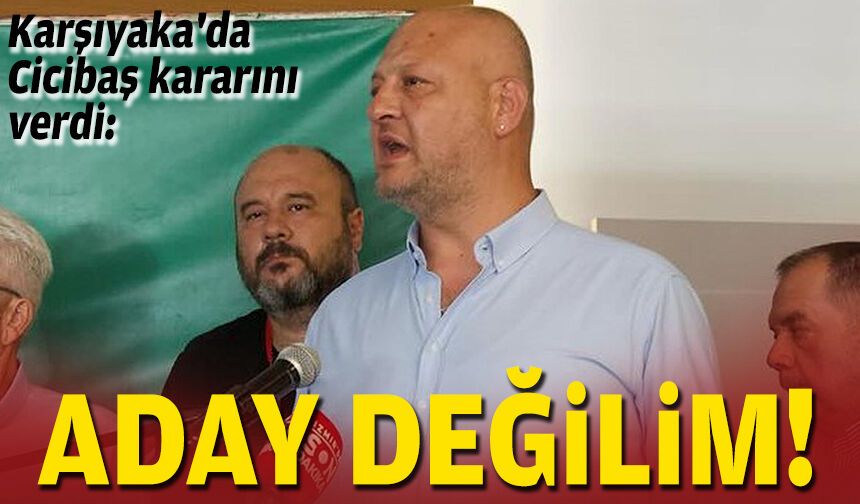 Karşıyaka'da Cicibaş kararını verdi: Aday değilim!
