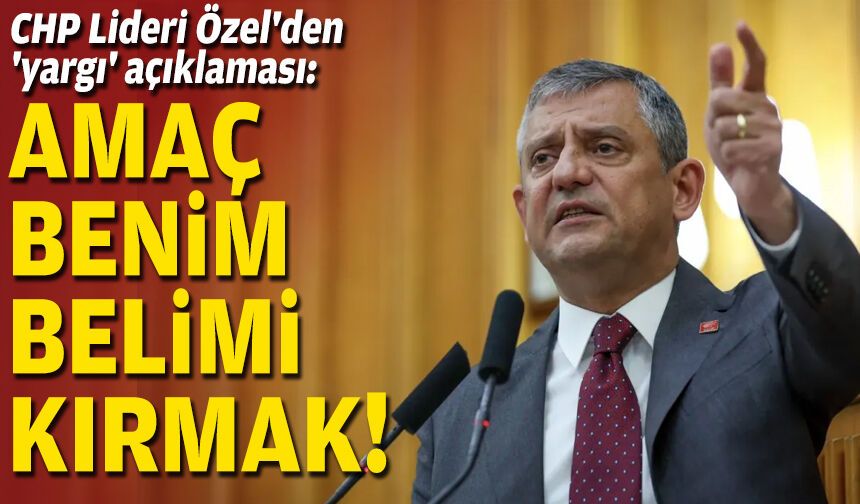 CHP Lideri Özel: Amaç benim belimi kırmak!