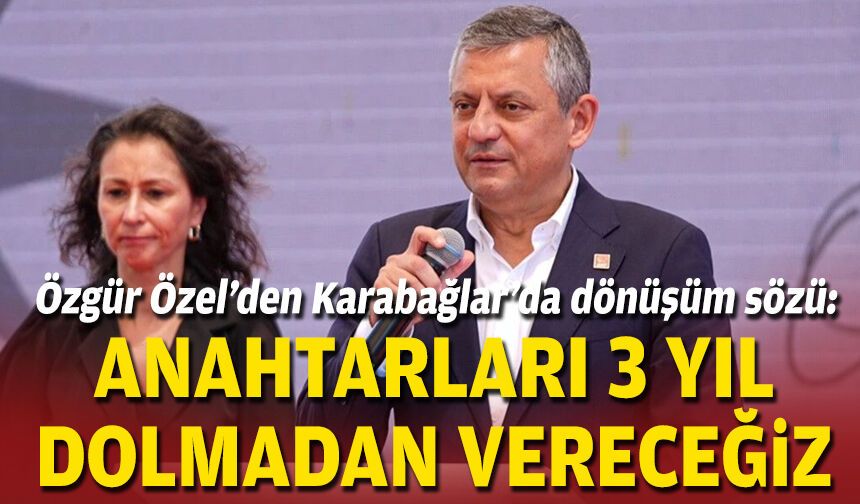 Özgür Özel’den Karabağlar’da dönüşüm sözü: Anahtarları 3 yıl dolmadan vereceğiz