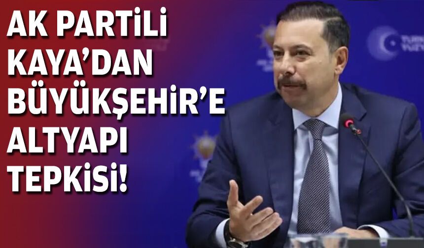 AK Partili  Kaya'dan Büyükşehir'e altyapı tepkisi!
