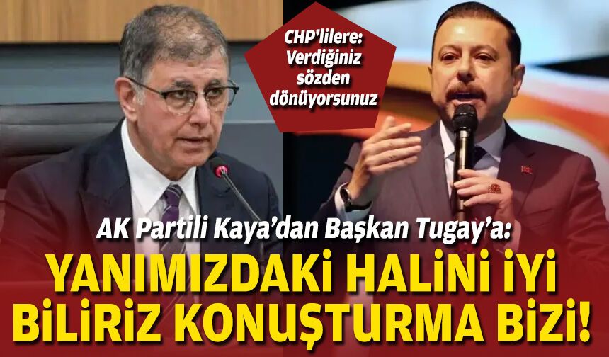 AK Partili Kaya’dan Başkan Tugay’a: Yanımızdaki halini iyi biliriz konuşturma bizi!