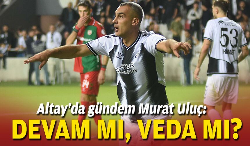 Altay'da gündem Murat Uluç: Devam mı, veda mı?