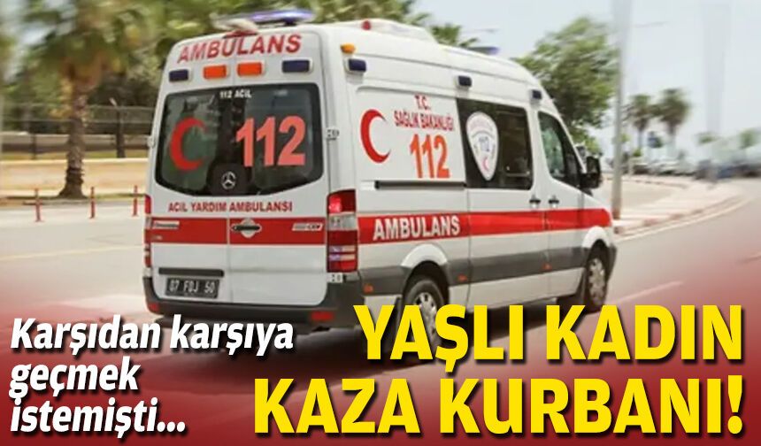 Karşıdan karşıya geçmek istemişti... Yaşlı kadın kaza kurbanı!