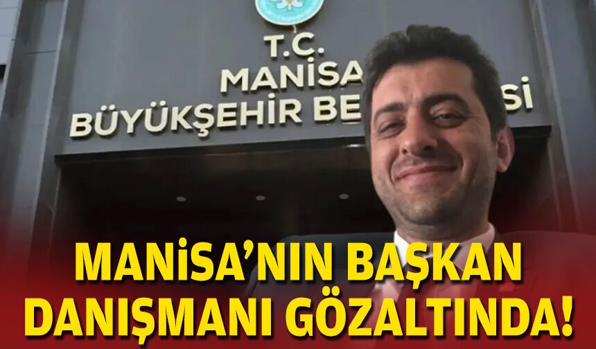 Manisa Büyükşehir'in başkan danışmanı gözaltında!