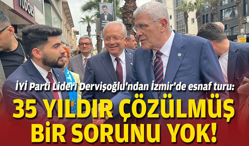 İYİ Parti Lideri Dervişoğlu'ndan İzmir'de esnaf turu: 35 yıldır çözülmüş bir sorunu yok!