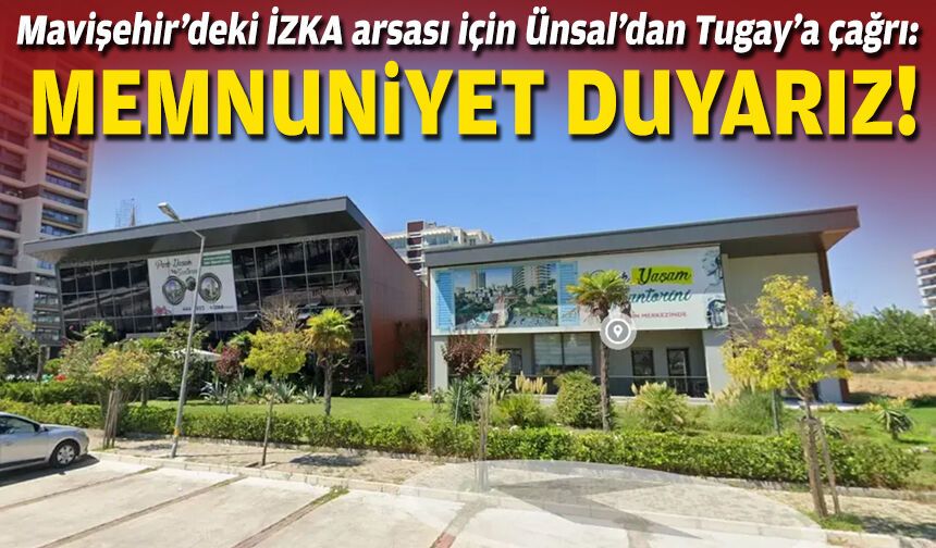 Mavişehir’deki İZKA arsası için Ünsal’dan Tugay’a çağrı:  Memnuniyet duyarız!