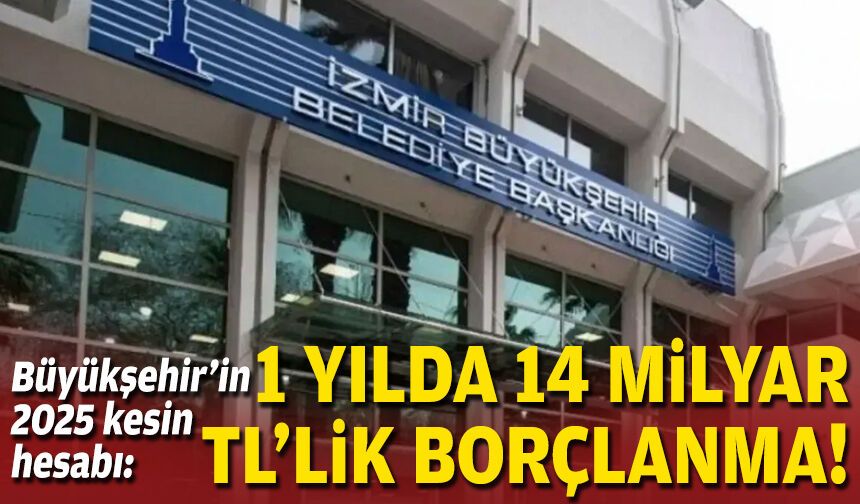 Büyükşehir’in 2025 kesin hesabı: 1 yılda 14 milyar TL’lik borçlanma!