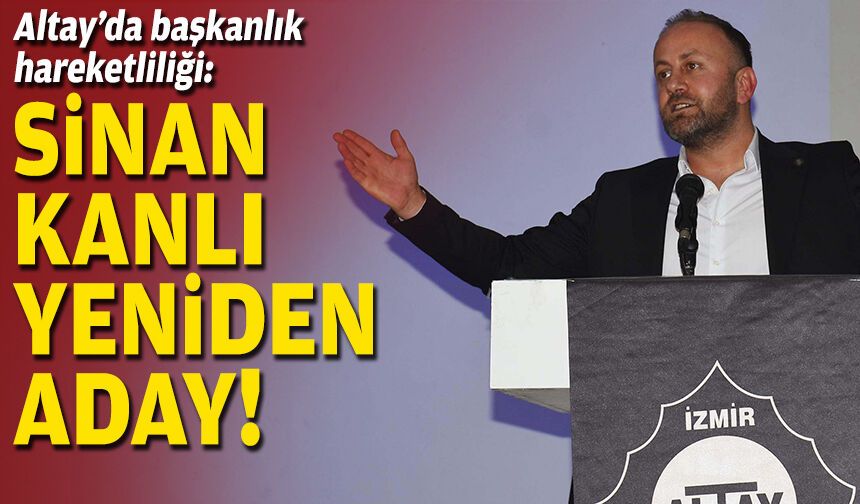 Altay’da başkanlık hareketliliği: Sinan Kanlı yeniden aday