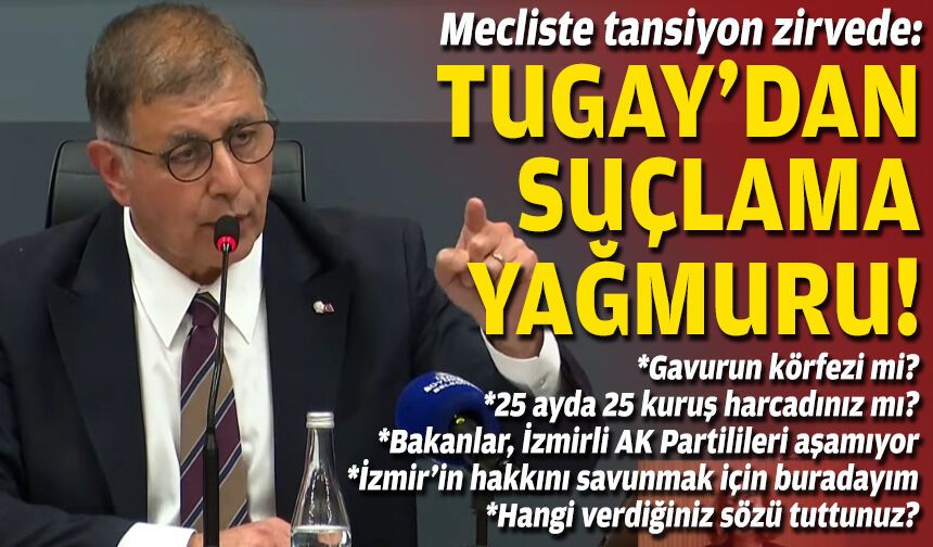 Mecliste tansiyon zirvede: Tugay’dan suçlama yağmuru!