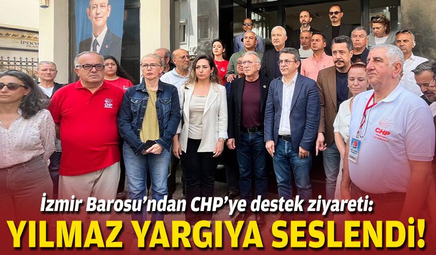 İzmir Barosu’ndan CHP’ye destek ziyareti: Yılmaz yargıya seslendi!