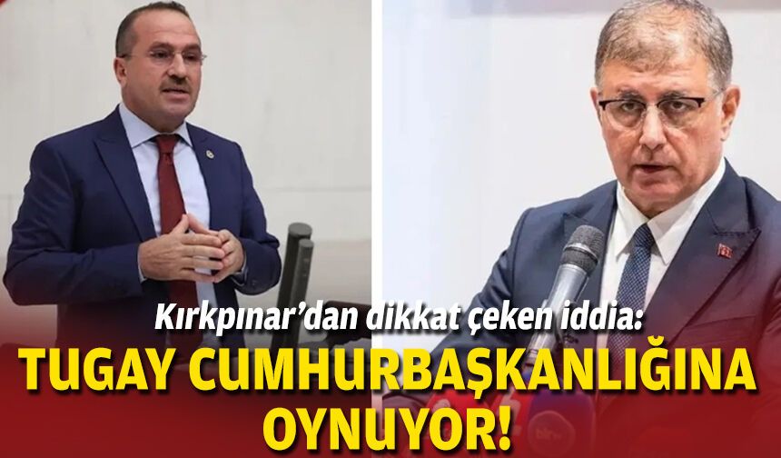Kırkpınar’dan dikkat çeken iddia: Tugay Cumhurbaşkanlığına oynuyor!