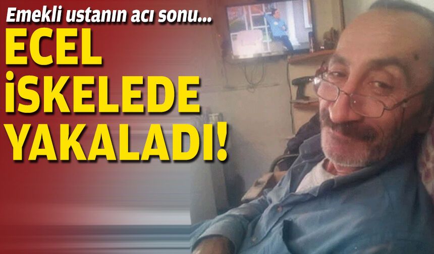 Emekli ustanın acı sonu... Ecel iskelede yakaladı!