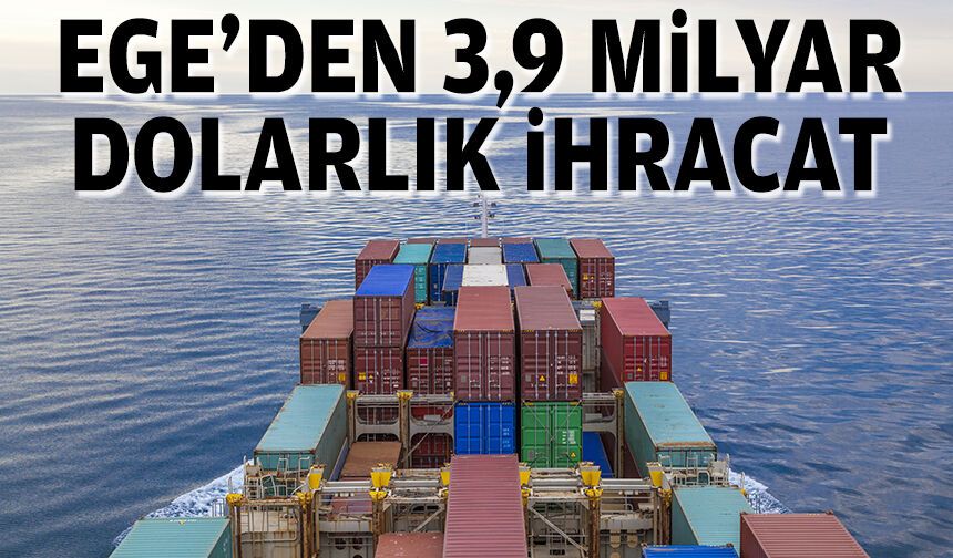 Ege’den 3,9 milyar dolarlık ihracat