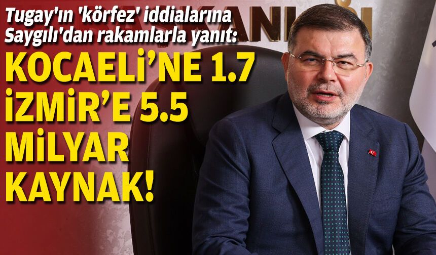 Tugay'ın 'körfez' iddialarına Saygılı'dan rakamlarla yanıt: Kocaeli'ne 1.7, İzmir'e 5.5 milyar kaynak!