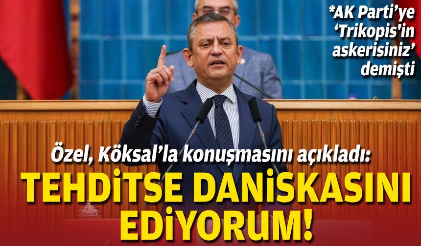 Özel’den Köksal’a: Tehditse daniskasını ediyorum!
