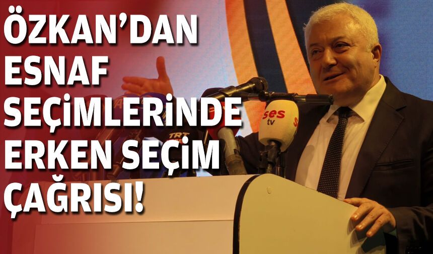 CHP’li Özkan’dan esnaf seçimlerinde erken seçim çağrısı!