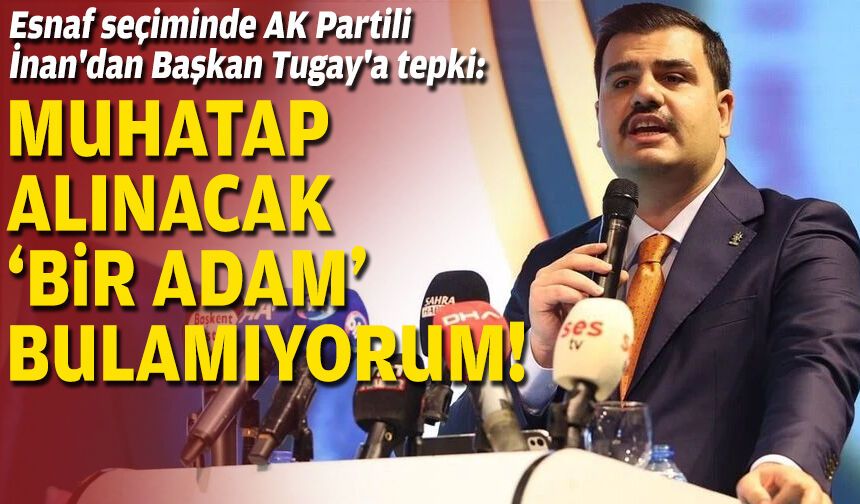Esnaf seçiminde AK Partili İnan'dan Başkan Tugay'a tepki: Muhatap alınacak 'bir adam' bulamıyorum!