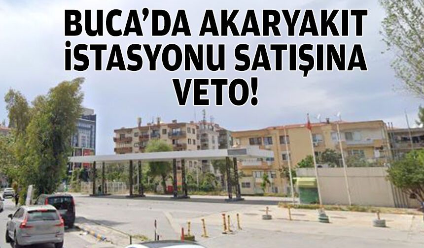 Buca'da akaryakıt istasyonu satışına veto!