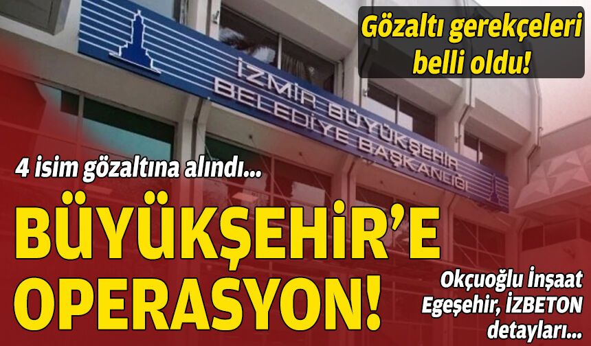 İzmir Büyükşehir’e operasyon: Egeşehir’de ve Okçuoğlu İnşaat’ta gözaltılar!