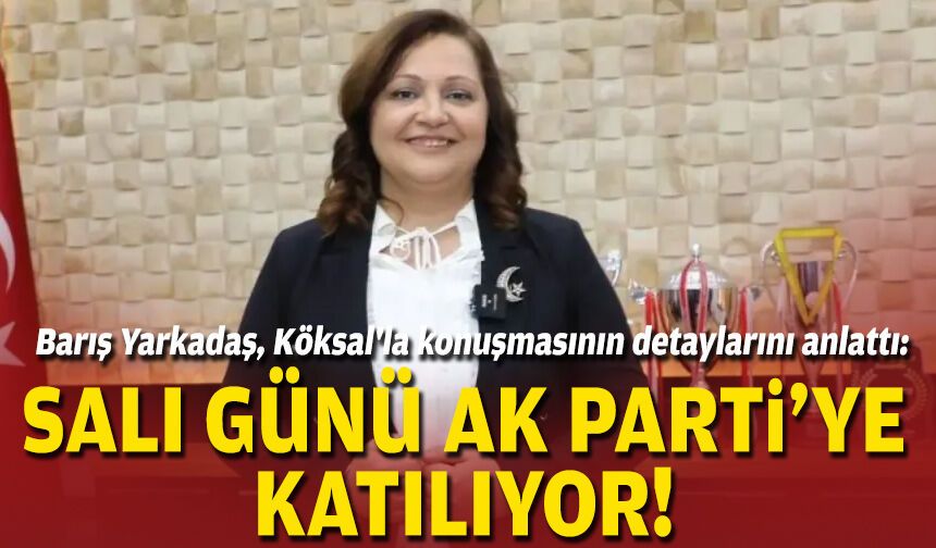 Barış Yarkadaş, Köksal'la konuşmasının detaylarını anlattı: Salı günü AK Parti'ye katılıyor!