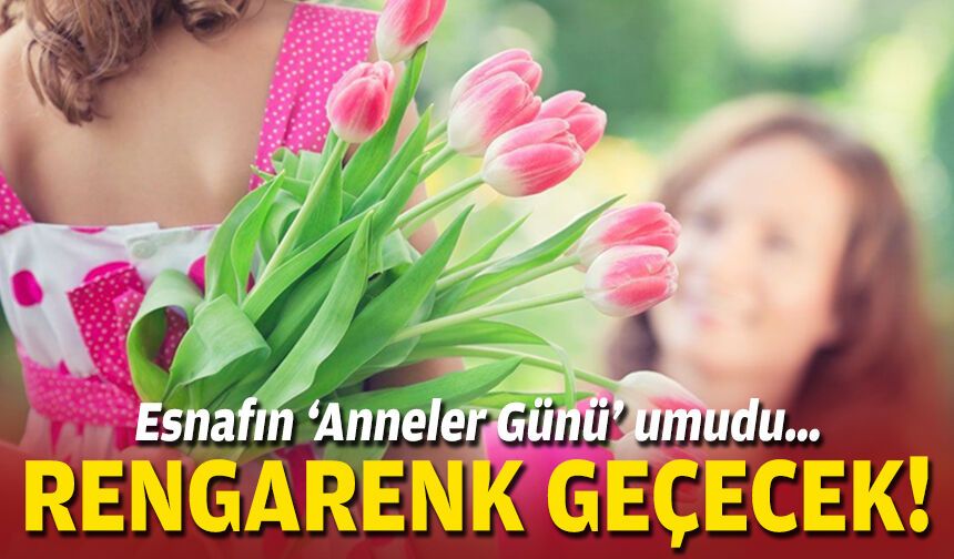 Esnafın ‘Anneler Günü’ umudu… Rengarenk geçecek!
