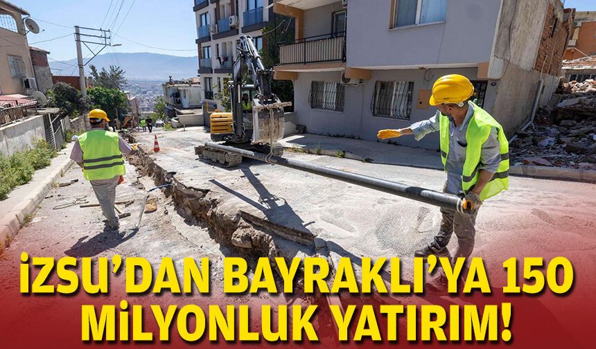 İZSU'dan Bayraklı'ya 150 milyonluk yatırım!
