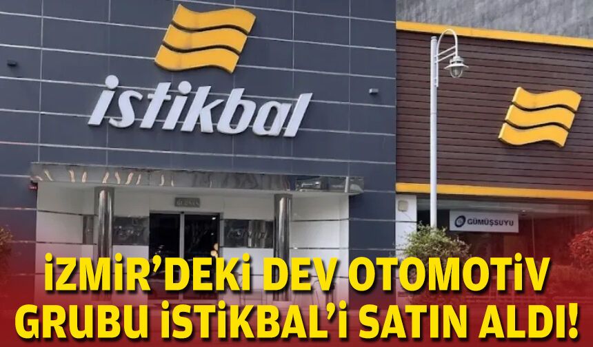 İzmir’deki dev otomotiv grubu İstikbal'i satın aldı!