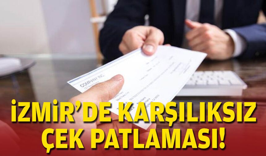 İzmir’de karşılıksız çek patlaması!