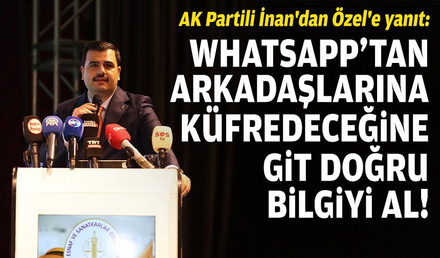 AK Partili İnan'dan Özel'e yanıt: WhatsApp’tan küfürler saydıracağına, git doğru bilgi al!