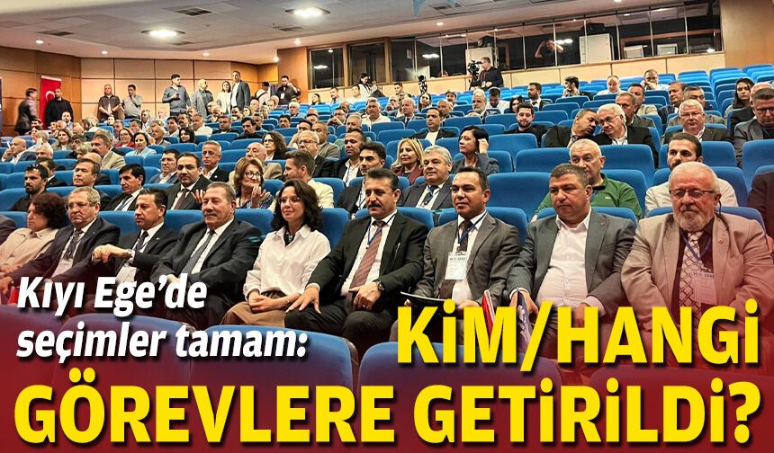 Kıyı Ege’de seçimler tamam: Kim/hangi görevlere getirildi?