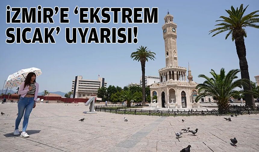 İzmir'e "ekstrem sıcak" uyarısı!