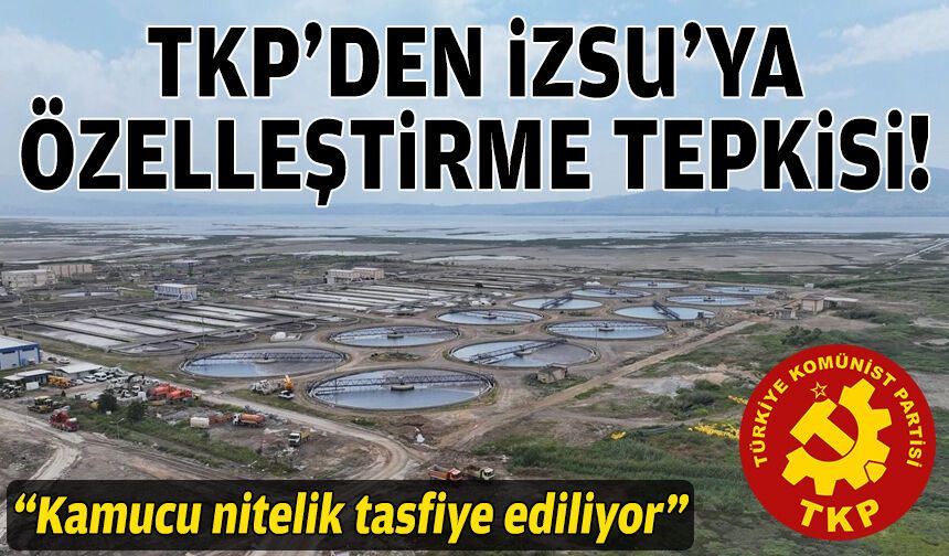TKP’den İZSU’ya “özelleştirme” tepkisi: Kamucu nitelik tasfiye ediliyor