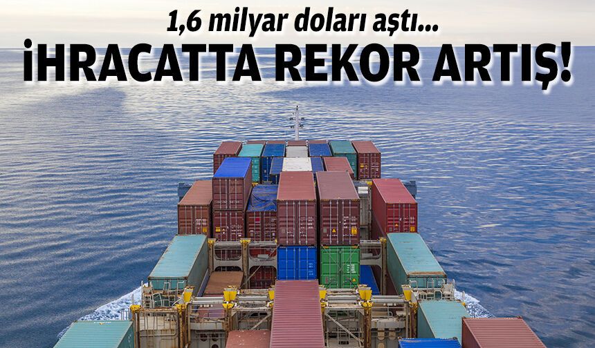 1,6 milyar doları aştı... İhracatta rekor artış!