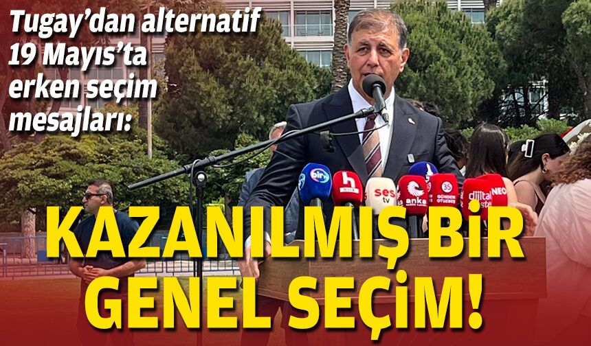 Tugay’dan alternatif 19 Mayıs’ta erken seçim mesajları: Kazanılmış bir genel seçim!
