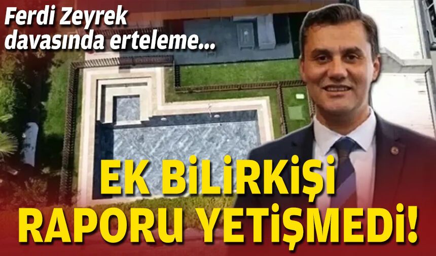 Ferdi Zeyrek davasında erteleme... Ek bilirkişi raporu yetişmedi!