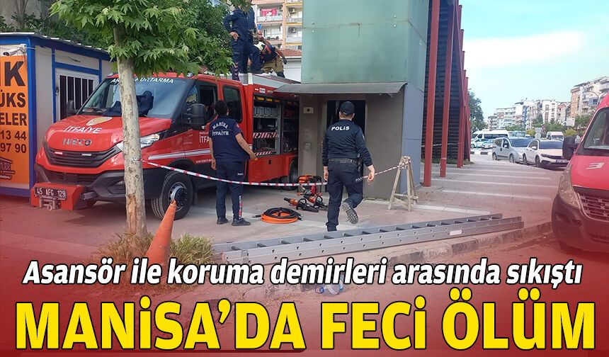 Manisa'da feci ölüm: Asansör ile koruma demirleri arasında sıkıştı