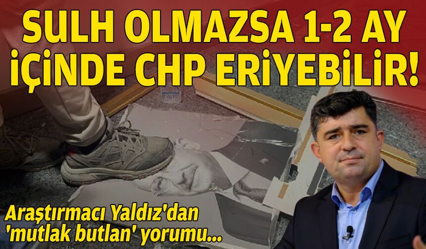 Araştırmacı Yaldız'dan 'mutlak butlan' yorumu: Sulh olmazsa 1-2 ay içinde CHP eriyebilir!