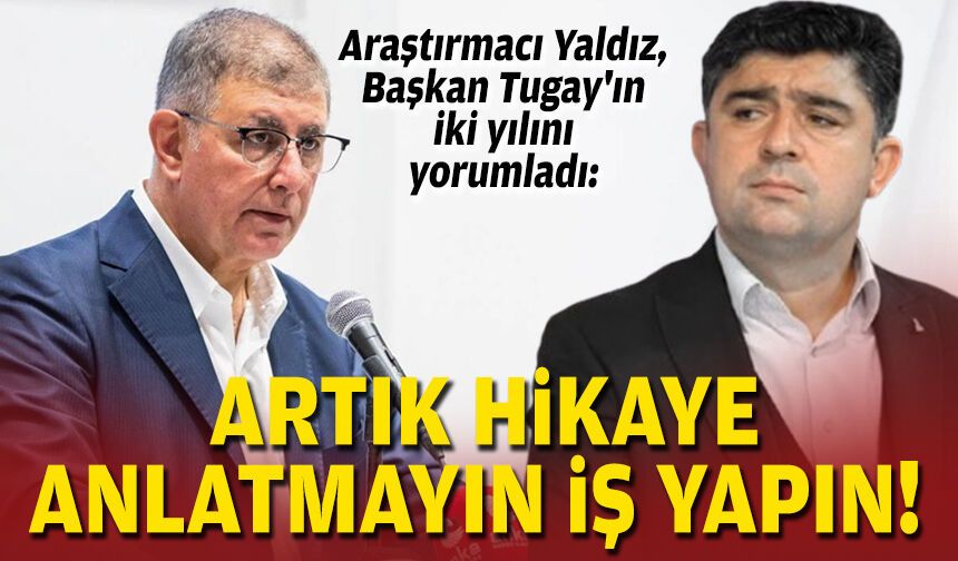 Araştırmacı Yaldız, Başkan Tugay'ın iki yılını yorumladı: Artık hikaye anlatmayın, iş yapın!